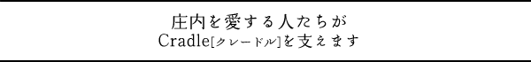 庄内を愛する人たちがCradle［クレードル］を支えます